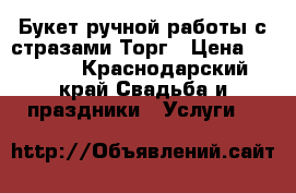 Букет ручной работы с стразами.Торг › Цена ­ 5 000 - Краснодарский край Свадьба и праздники » Услуги   